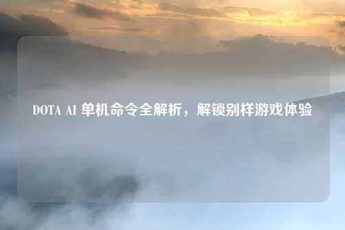 DOTA AI 单机命令全解析，解锁别样游戏体验