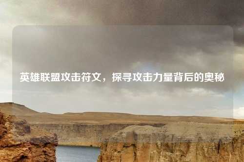 英雄联盟攻击符文，探寻攻击力量背后的奥秘