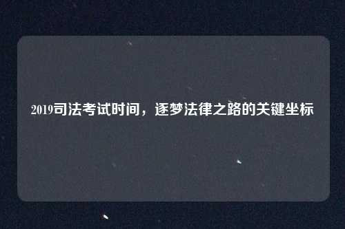 2019司法考试时间,逐梦法律之路的关键坐标