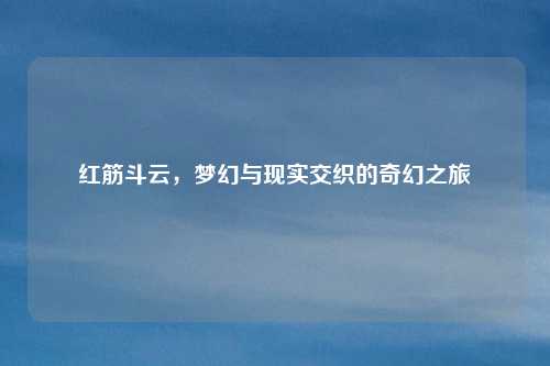 红筋斗云，梦幻与现实交织的奇幻之旅