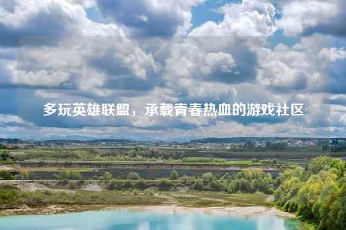 多玩英雄联盟,承载青春热血的游戏社区