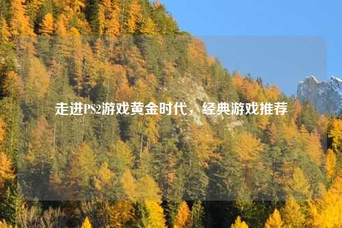 走进PS2游戏黄金时代，经典游戏推荐