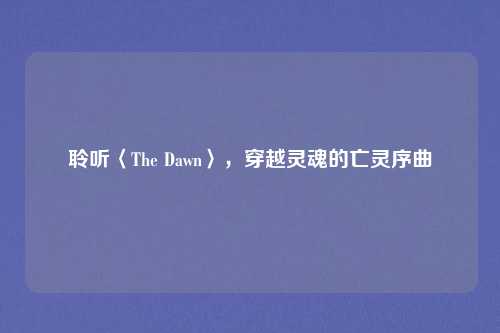 聆听〈The Dawn〉,穿越灵魂的亡灵序曲