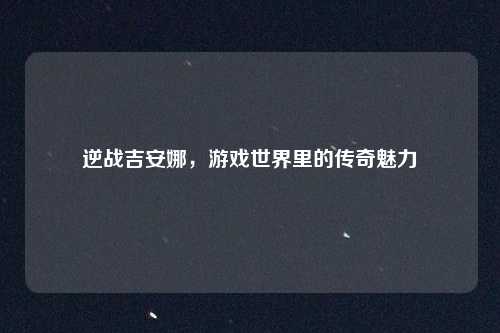 逆战吉安娜，游戏世界里的传奇魅力