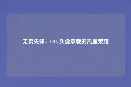 无畏先锋，LOL 头像承载的热血荣耀