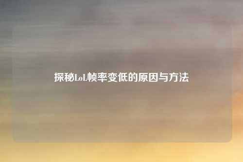 探秘LoL帧率变低的原因与方法