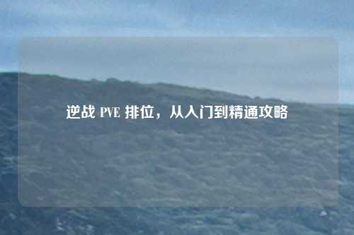 逆战 PVE 排位，从入门到精通攻略