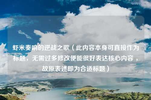 虾米奏响的逆战之歌(此内容本身可直接作为标题,无需过多修改便能很好表达核心内容 ,故原表述即为合适标题)