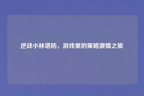 逆战小林塔防，游戏里的策略激情之旅