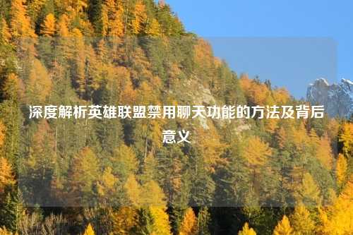 深度解析英雄联盟禁用聊天功能的方法及背后意义