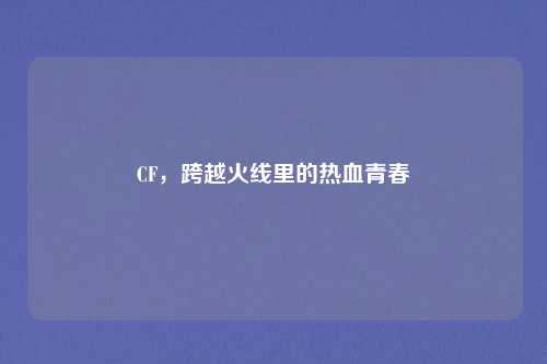 CF，跨越火线里的热血青春