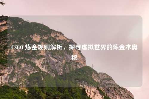 CSGO 炼金规则解析，探寻虚拟世界的炼金术奥秘