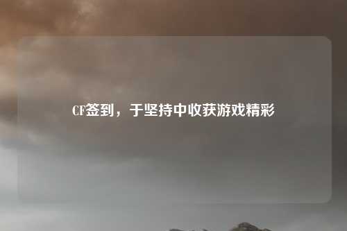 CF签到，于坚持中收获游戏精彩