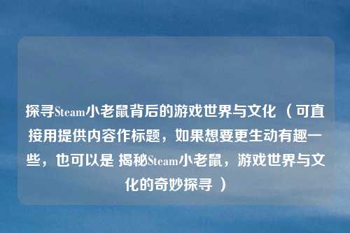探寻Steam小老鼠背后的游戏世界与文化 （可直接用提供内容作标题，如果想要更生动有趣一些，也可以是 揭秘Steam小老鼠，游戏世界与文化的奇妙探寻 ）