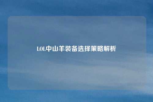 LOL中山羊装备选择策略解析