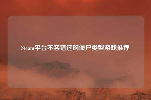 Steam平台不容错过的僵尸类型游戏推荐