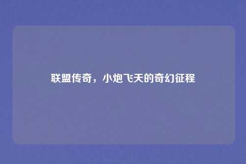 联盟传奇，小炮飞天的奇幻征程