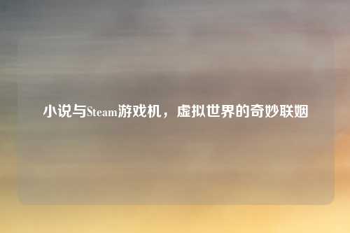 小说与Steam游戏机，虚拟世界的奇妙联姻