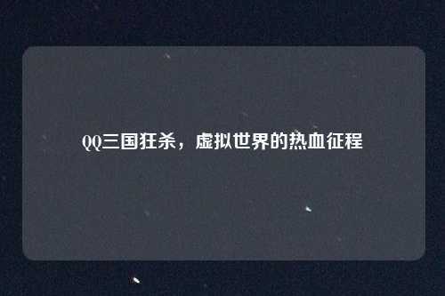 QQ三国狂杀，虚拟世界的热血征程