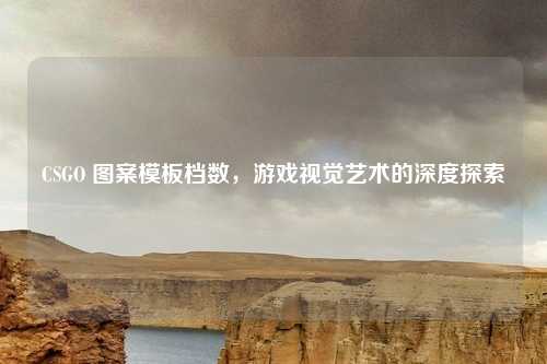 CSGO 图案模板档数,游戏视觉艺术的深度探索