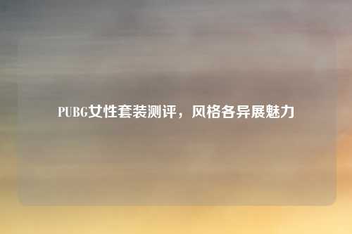 PUBG女性套装测评，风格各异展魅力