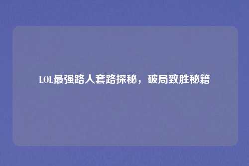 LOL最强路人套路探秘,破局致胜秘籍