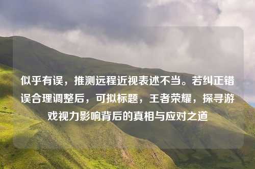 似乎有误,推测远程近视表述不当。若纠正错误合理调整后,可拟标题,王者荣耀,探寻游戏视力影响背后的真相与应对之道