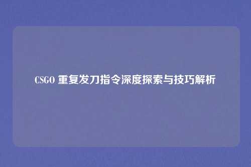 CSGO 重复发刀指令深度探索与技巧解析