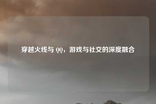 穿越火线与 QQ，游戏与社交的深度融合