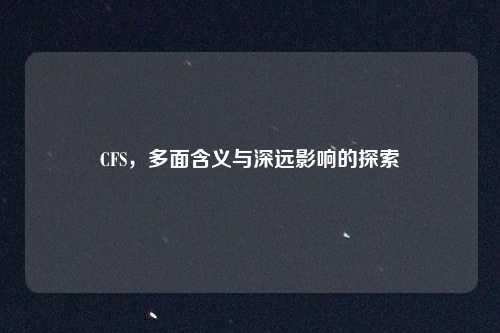 CFS,多面含义与深远影响的探索