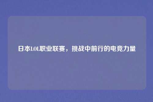 日本LOL职业联赛,挑战中前行的电竞力量