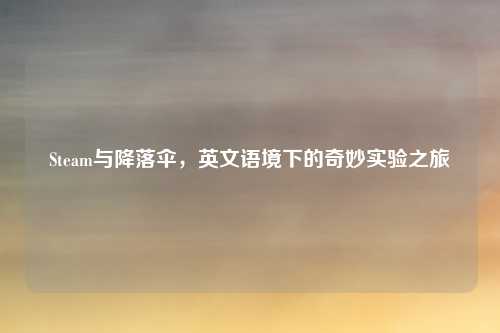 Steam与降落伞，英文语境下的奇妙实验之旅