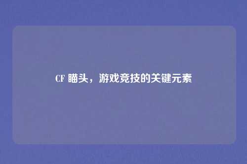 CF 瞄头,游戏竞技的关键元素