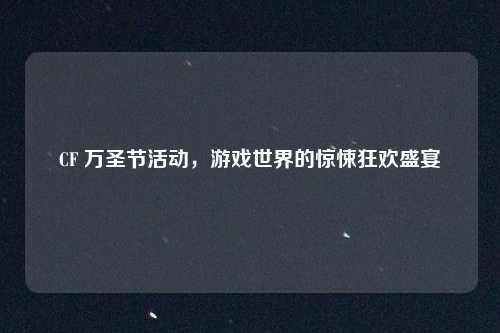CF 万圣节活动,游戏世界的惊悚狂欢盛宴