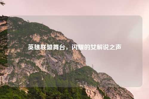 英雄联盟舞台,闪耀的女解说之声