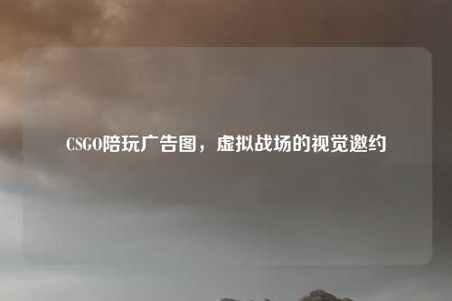 CSGO陪玩广告图,虚拟战场的视觉邀约