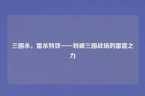 三国杀,雷杀特效——划破三国战场的雷霆之力