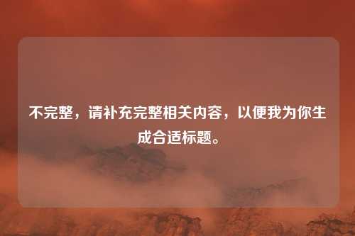 不完整,请补充完整相关内容,以便我为你生成合适标题。