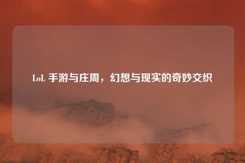 LoL 手游与庄周,幻想与现实的奇妙交织