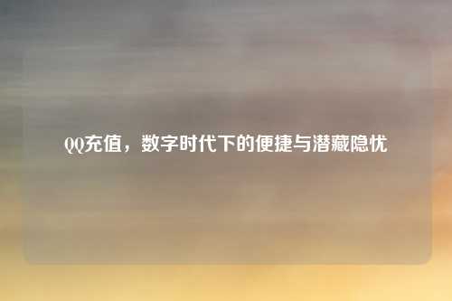 QQ充值,数字时代下的便捷与潜藏隐忧