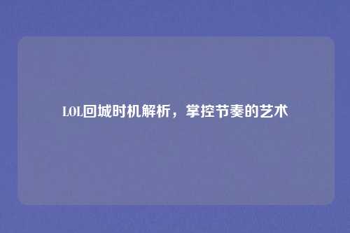 LOL回城时机解析,掌控节奏的艺术