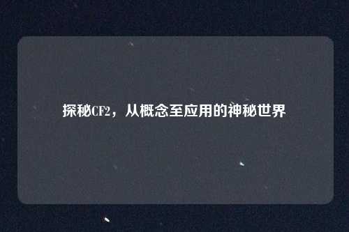探秘CF2，从概念至应用的神秘世界