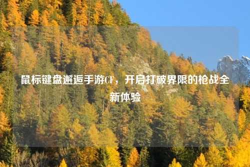 鼠标键盘邂逅手游CF，开启打破界限的枪战全新体验