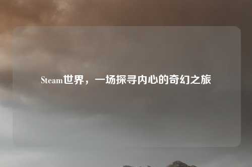 Steam世界，一场探寻内心的奇幻之旅