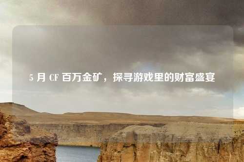 5 月 CF 百万金矿，探寻游戏里的财富盛宴