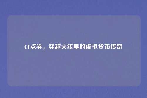 CF点券，穿越火线里的虚拟货币传奇