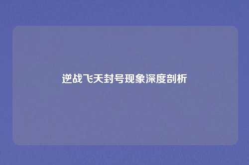 逆战飞天封号现象深度剖析
