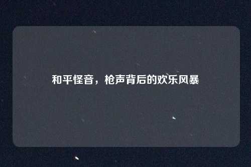 和平怪音,枪声背后的欢乐风暴