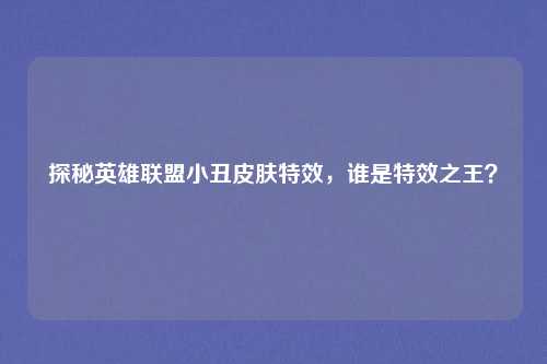 探秘英雄联盟小丑皮肤特效，谁是特效之王？