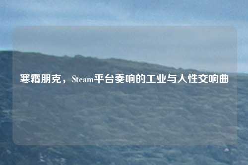 寒霜朋克,Steam平台奏响的工业与人性交响曲